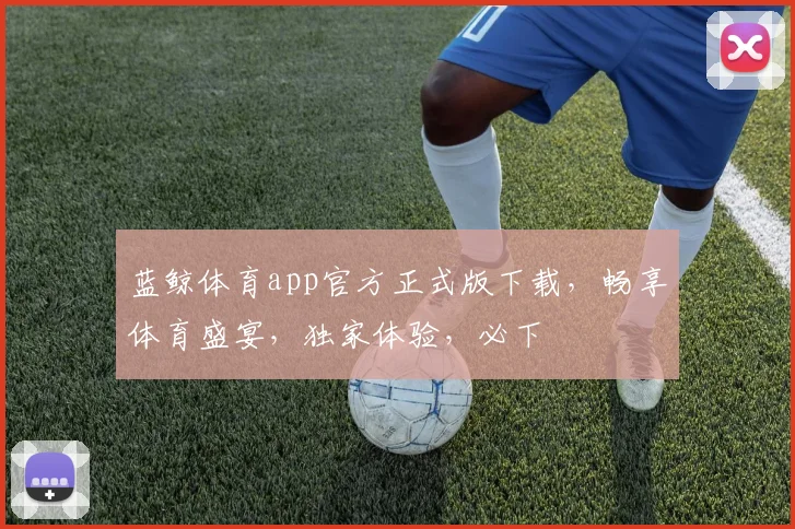 蓝鲸体育app官方正式版下载，畅享体育盛宴，独家体验，必下