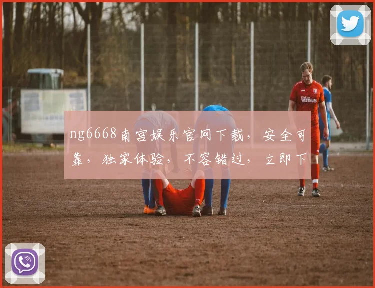 ng6668南宫娱乐官网下载，安全可靠，独家体验，不容错过，立即下载