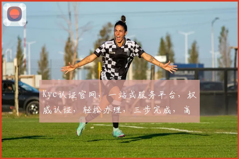 Kyc认证官网，一站式服务平台，权威认证，轻松办理，三步完成，高效便捷