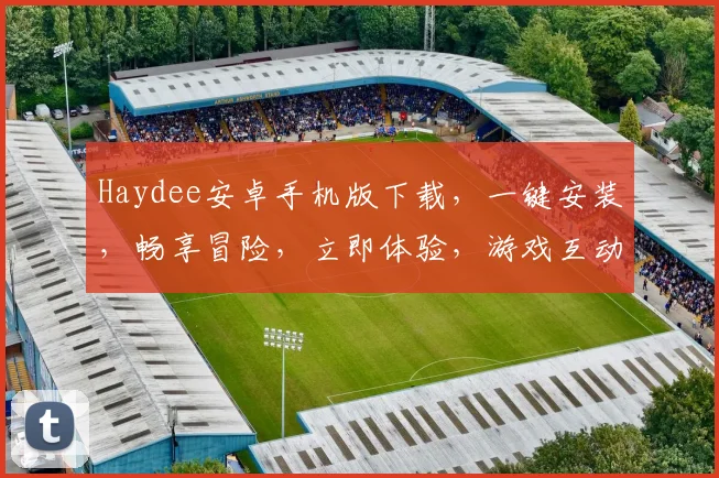 Haydee安卓手机版下载，一键安装，畅享冒险，立即体验，游戏互动三连发，不容错过