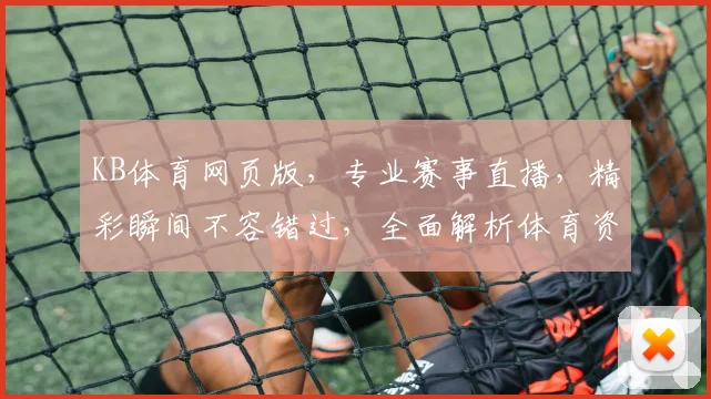KB体育网页版，专业赛事直播，精彩瞬间不容错过，全面解析体育资讯，尽在掌握