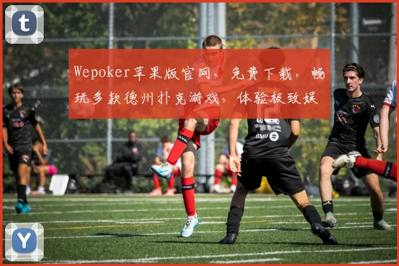 Wepoker苹果版官网，免费下载，畅玩多款德州扑克游戏，体验极致娱乐，三重惊喜，等你来拿